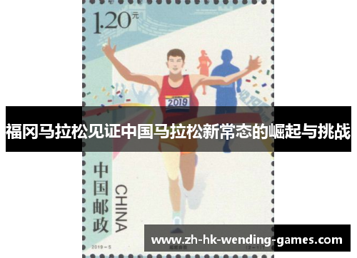 福冈马拉松见证中国马拉松新常态的崛起与挑战