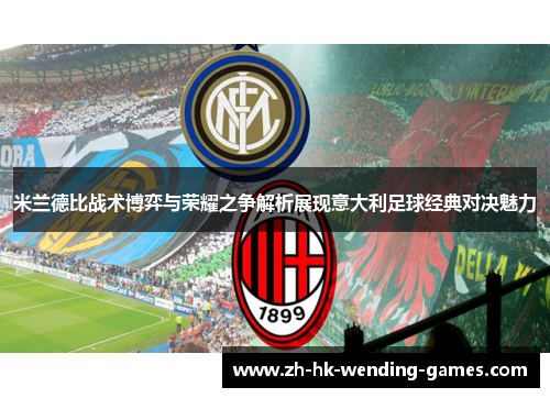 米兰德比战术博弈与荣耀之争解析展现意大利足球经典对决魅力