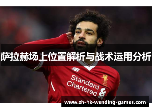 萨拉赫场上位置解析与战术运用分析