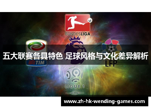 五大联赛各具特色 足球风格与文化差异解析