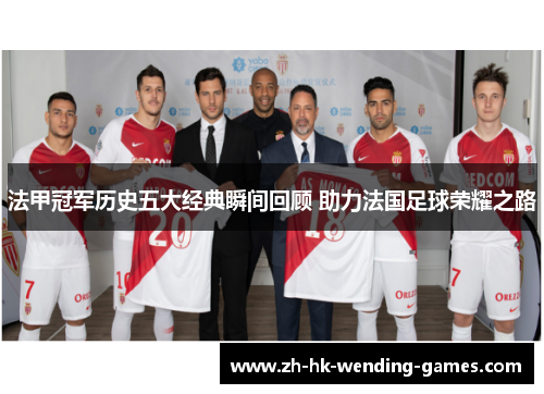 法甲冠军历史五大经典瞬间回顾 助力法国足球荣耀之路