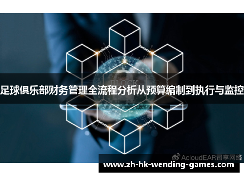 足球俱乐部财务管理全流程分析从预算编制到执行与监控