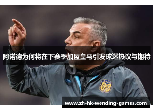 阿诺德为何将在下赛季加盟皇马引发球迷热议与期待