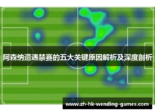 阿森纳遭遇禁赛的五大关键原因解析及深度剖析