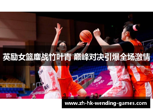 英励女篮鏖战竹叶青 巅峰对决引爆全场激情