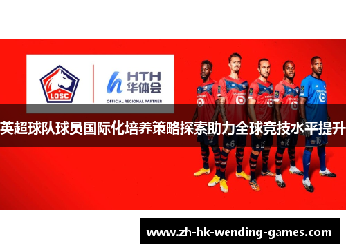 英超球队球员国际化培养策略探索助力全球竞技水平提升
