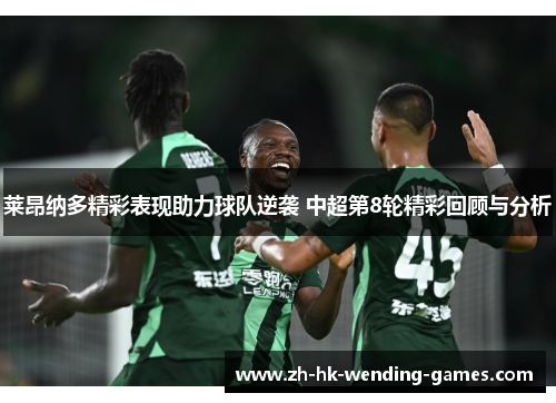 莱昂纳多精彩表现助力球队逆袭 中超第8轮精彩回顾与分析