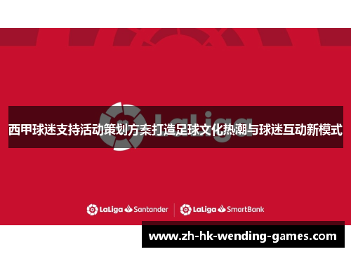 西甲球迷支持活动策划方案打造足球文化热潮与球迷互动新模式