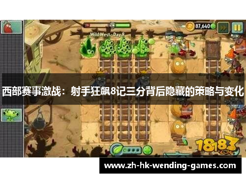 西部赛事激战：射手狂飙8记三分背后隐藏的策略与变化