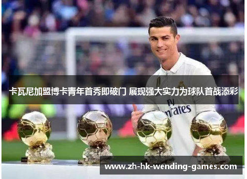 卡瓦尼加盟博卡青年首秀即破门 展现强大实力为球队首战添彩